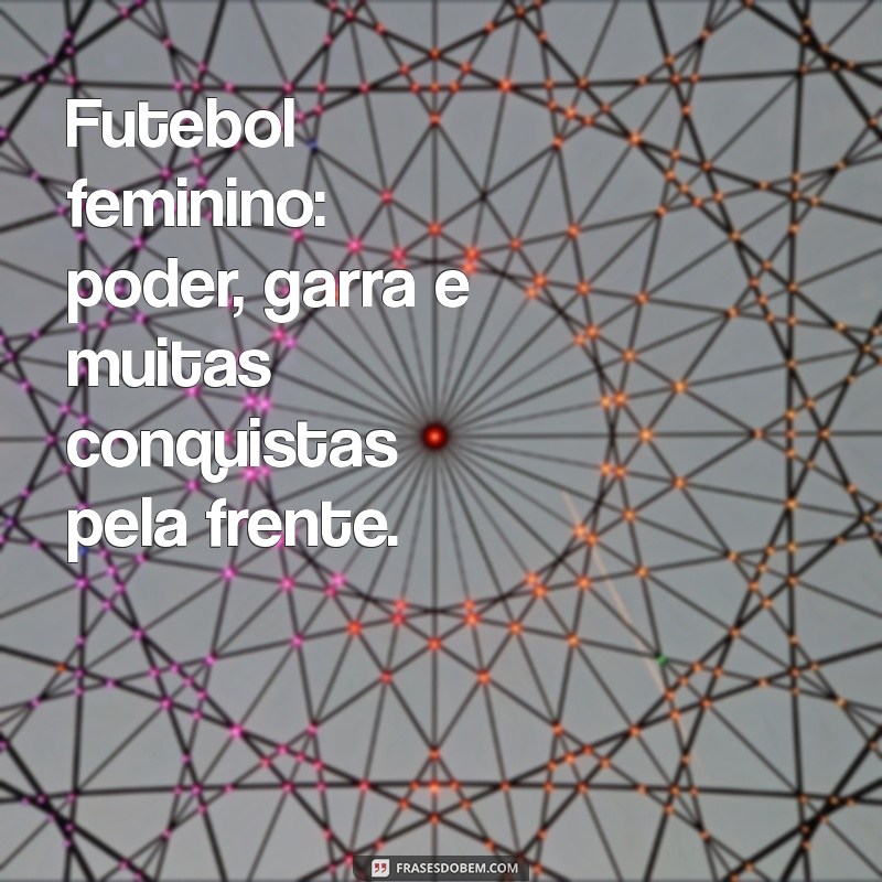 Frases Inspiradoras sobre Futebol Feminino: Celebre o Empoderamento e a Paixão pelo Esporte 