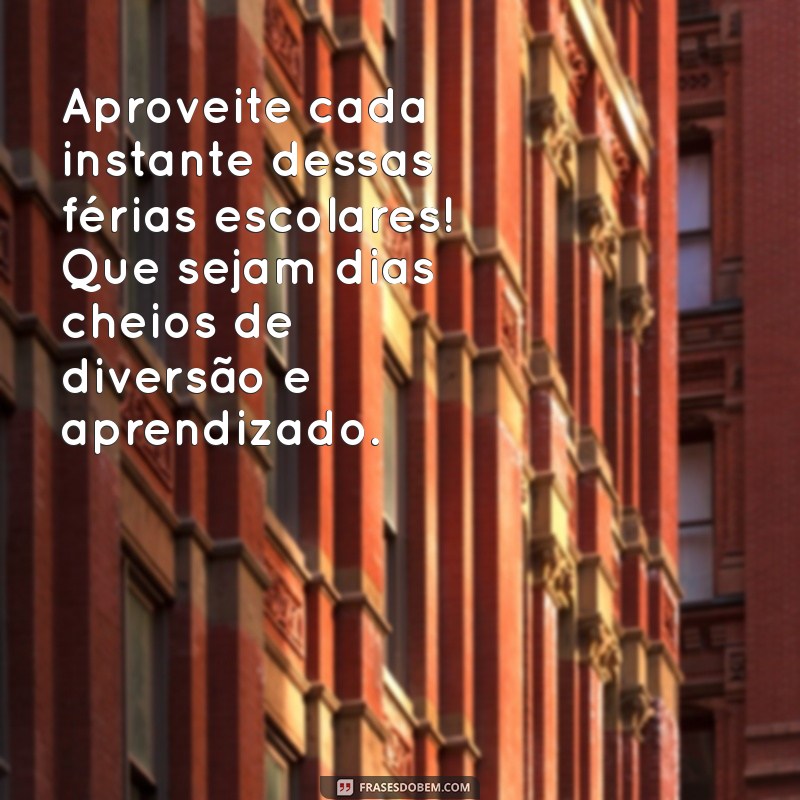 mensagem de boas ferias escolares Aproveite cada instante dessas férias escolares! Que sejam dias cheios de diversão e aprendizado.