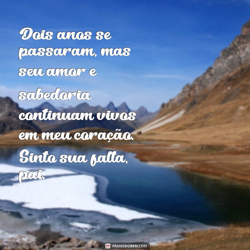 mensagem de 2 anos de falecimento pai Dois anos se passaram, mas seu amor e sabedoria continuam vivos em meu coração. Sinto sua falta, pai.