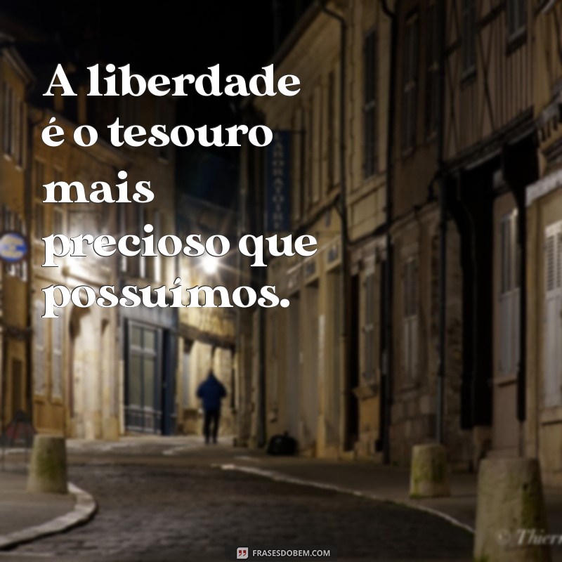 frases de graça A liberdade é o tesouro mais precioso que possuímos.