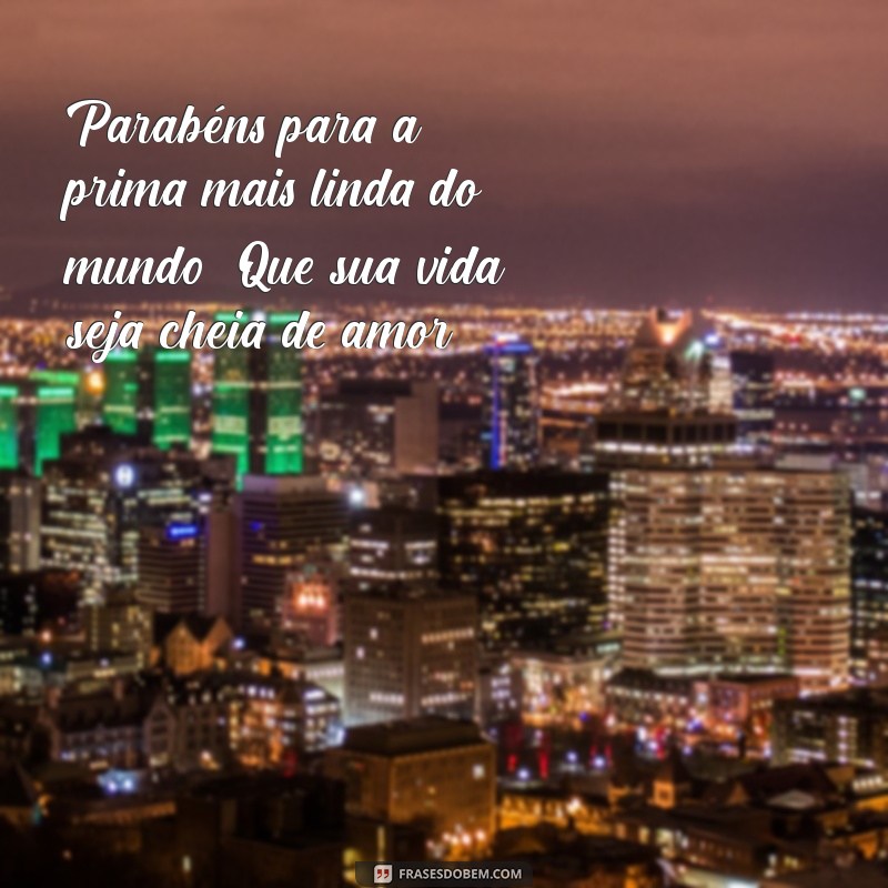 Parabéns Prima Linda: Mensagens e Frases Inspiradoras para Celebrar o Seu Dia 