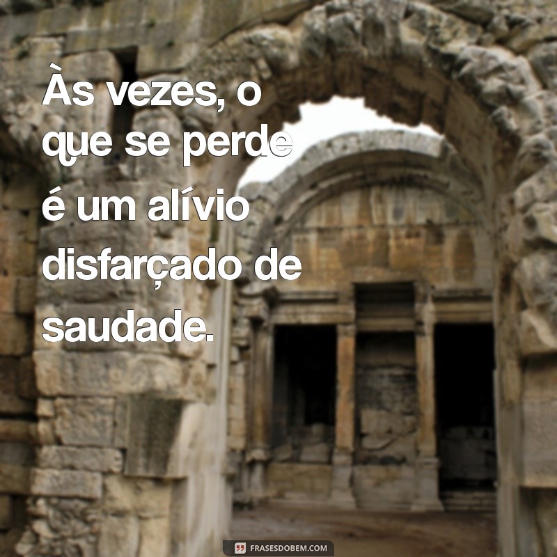 frases para ex marido indireta Às vezes, o que se perde é um alívio disfarçado de saudade.