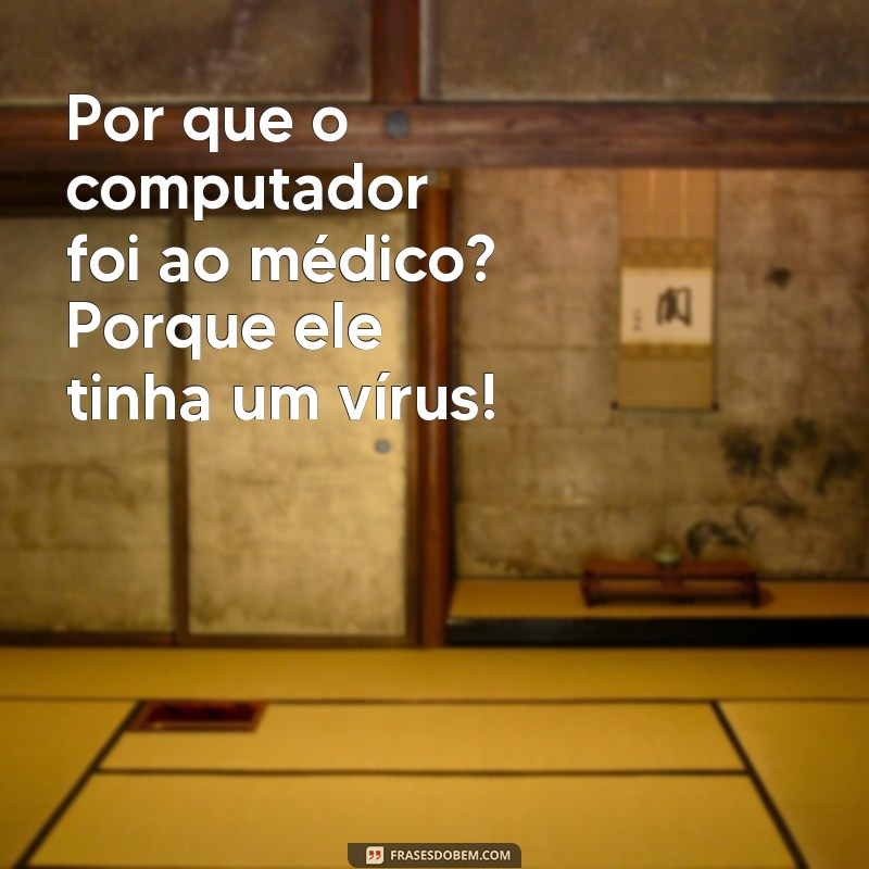 piadas que faz todo mundo rir Por que o computador foi ao médico? Porque ele tinha um vírus!