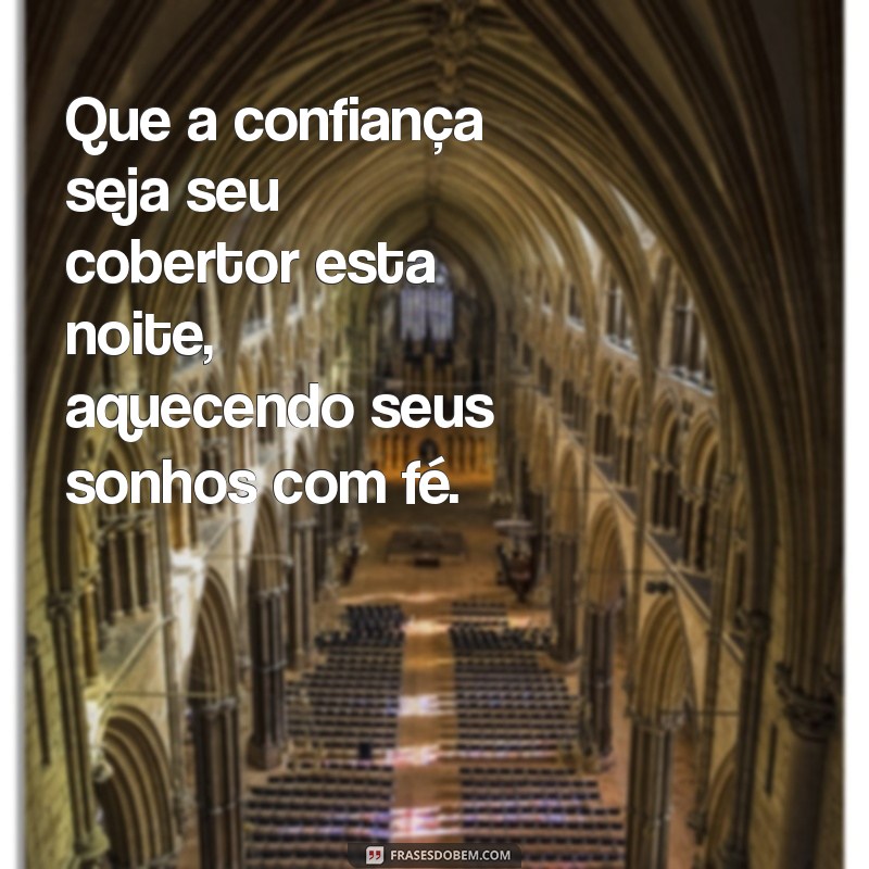 confiança boa noite com fé Que a confiança seja seu cobertor esta noite, aquecendo seus sonhos com fé.