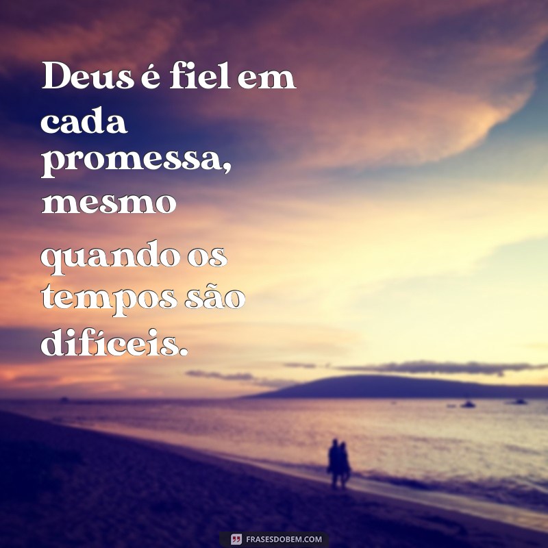 frases de deus é fiel Deus é fiel em cada promessa, mesmo quando os tempos são difíceis.