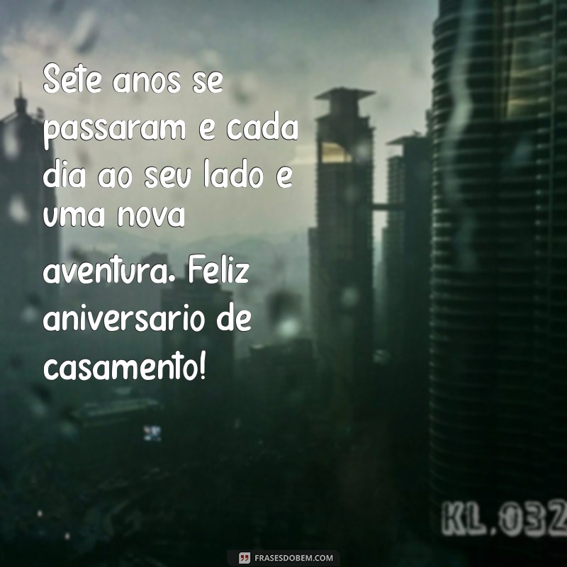 mensagem de casamento 7 anos Sete anos se passaram e cada dia ao seu lado é uma nova aventura. Feliz aniversário de casamento!