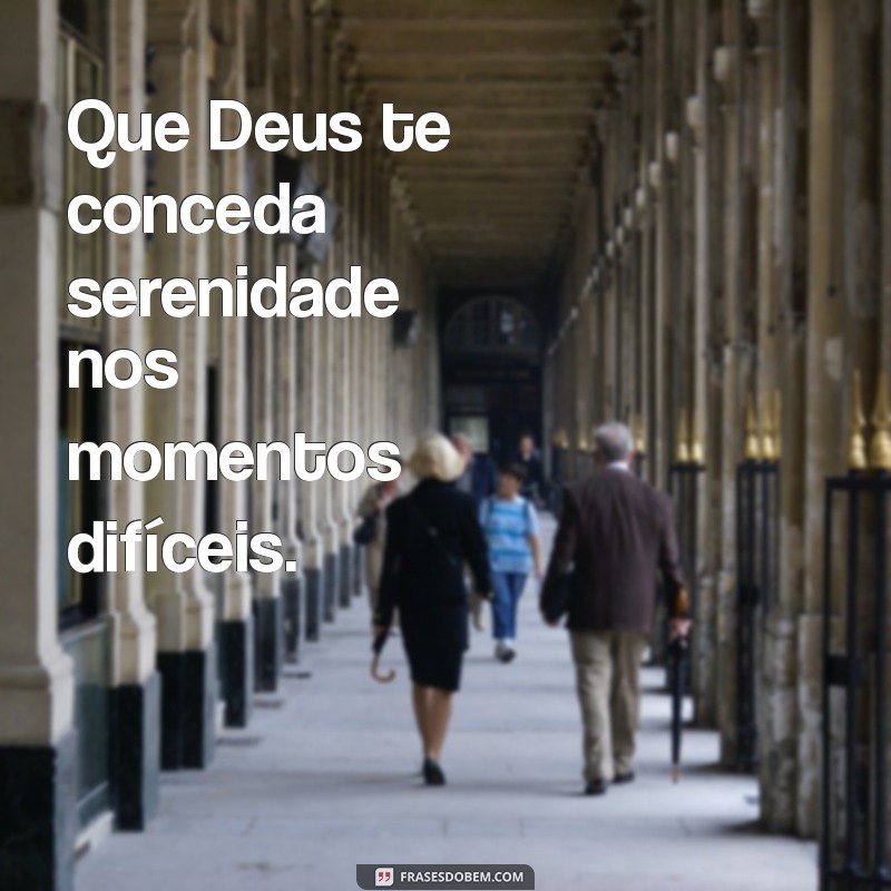 que deus te conceda ou lhe conceda Que Deus te conceda serenidade nos momentos difíceis.