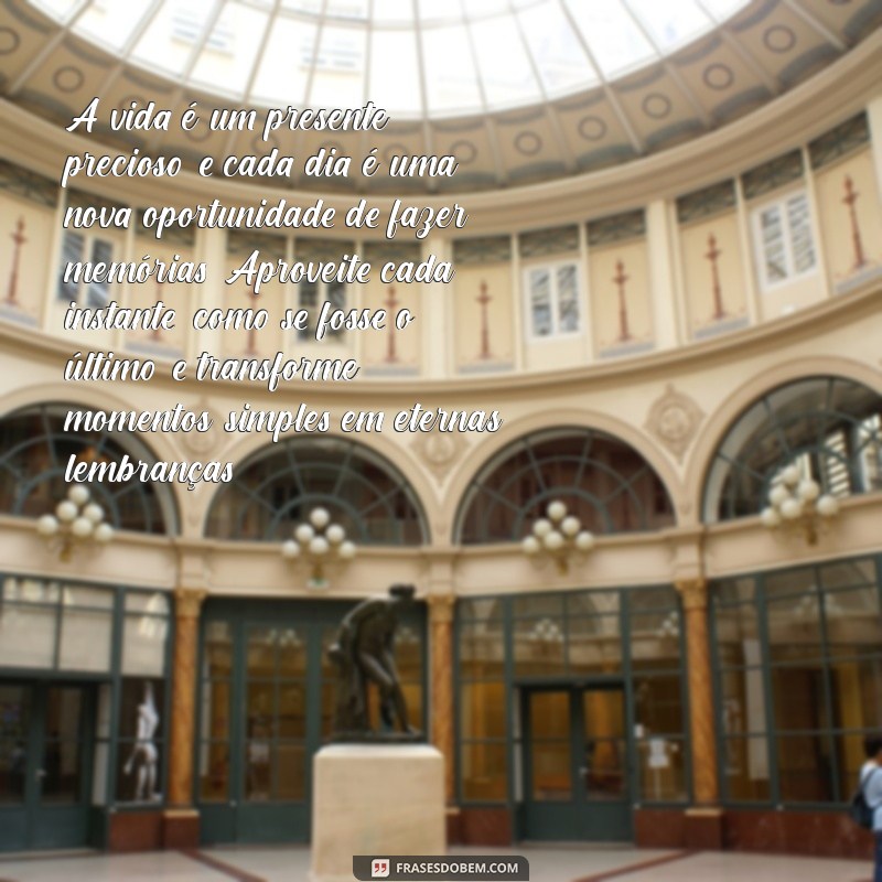 textos bonitos sobre aproveitar a vida A vida é um presente precioso, e cada dia é uma nova oportunidade de fazer memórias. Aproveite cada instante, como se fosse o último, e transforme momentos simples em eternas lembranças.