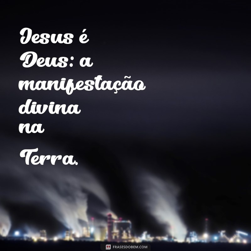 jesus é deus? Jesus é Deus: a manifestação divina na Terra.