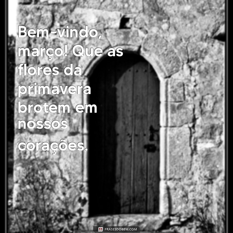 frases de bem vindo março Bem-vindo, março! Que as flores da primavera brotem em nossos corações.