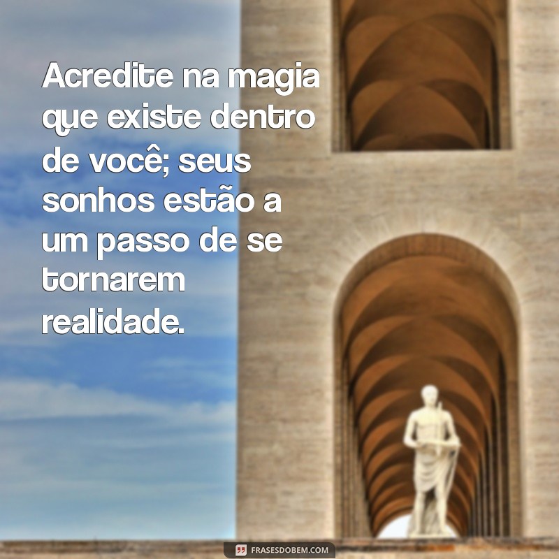 texto de realização de um sonho Acredite na magia que existe dentro de você; seus sonhos estão a um passo de se tornarem realidade.