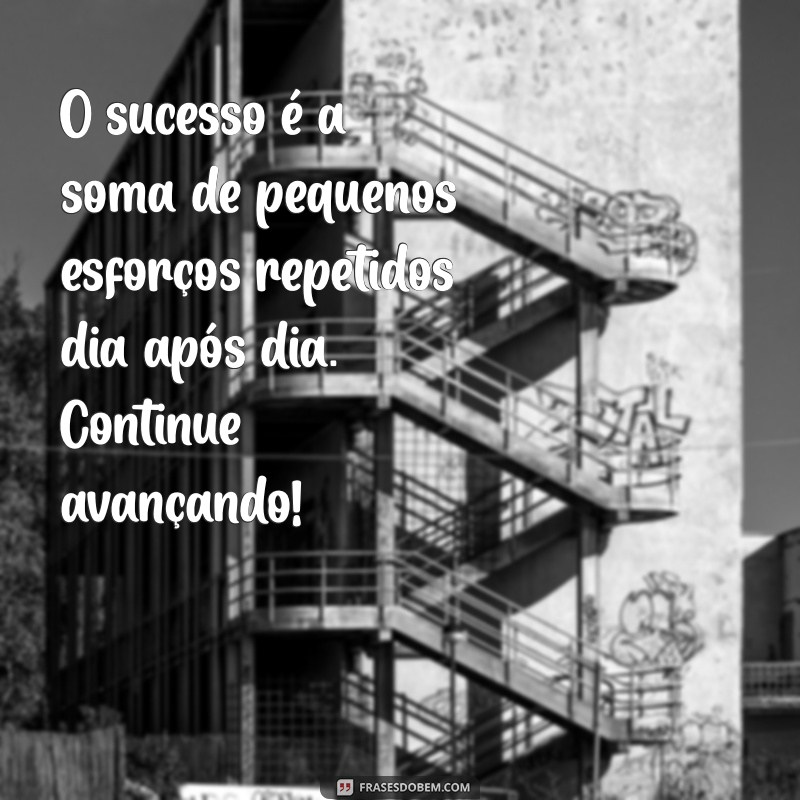 mensagem trabalho motivacional O sucesso é a soma de pequenos esforços repetidos dia após dia. Continue avançando!