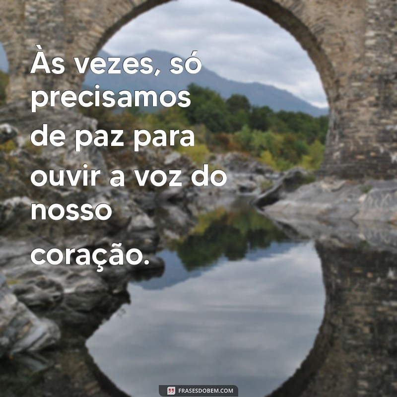 as vezes so precisamos de paz Às vezes, só precisamos de paz para ouvir a voz do nosso coração.