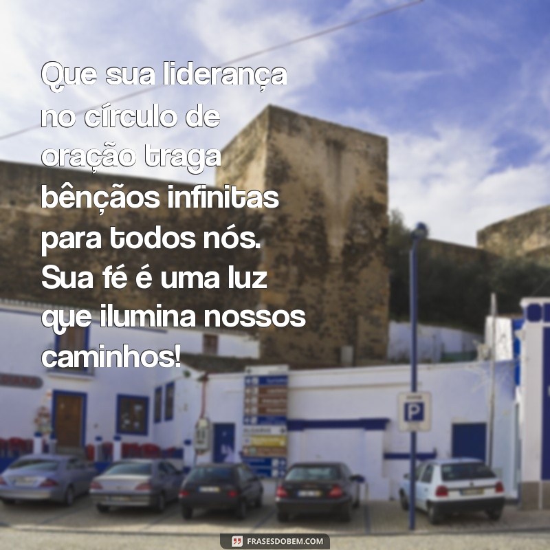 mensagem para dirigente do círculo de oração Que sua liderança no círculo de oração traga bênçãos infinitas para todos nós. Sua fé é uma luz que ilumina nossos caminhos!