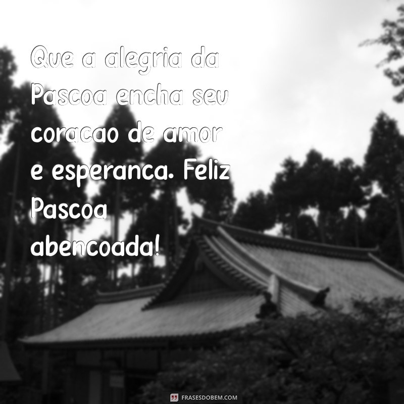 mensagem de feliz pascoa abençoada Que a alegria da Páscoa encha seu coração de amor e esperança. Feliz Páscoa abençoada!