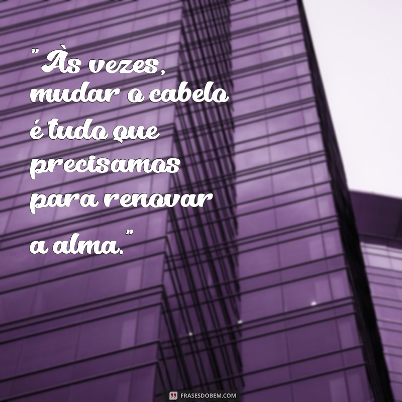 frases mudança de visual cabelo 