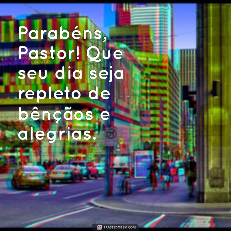 parabéns para o pastor Parabéns, Pastor! Que seu dia seja repleto de bênçãos e alegrias.