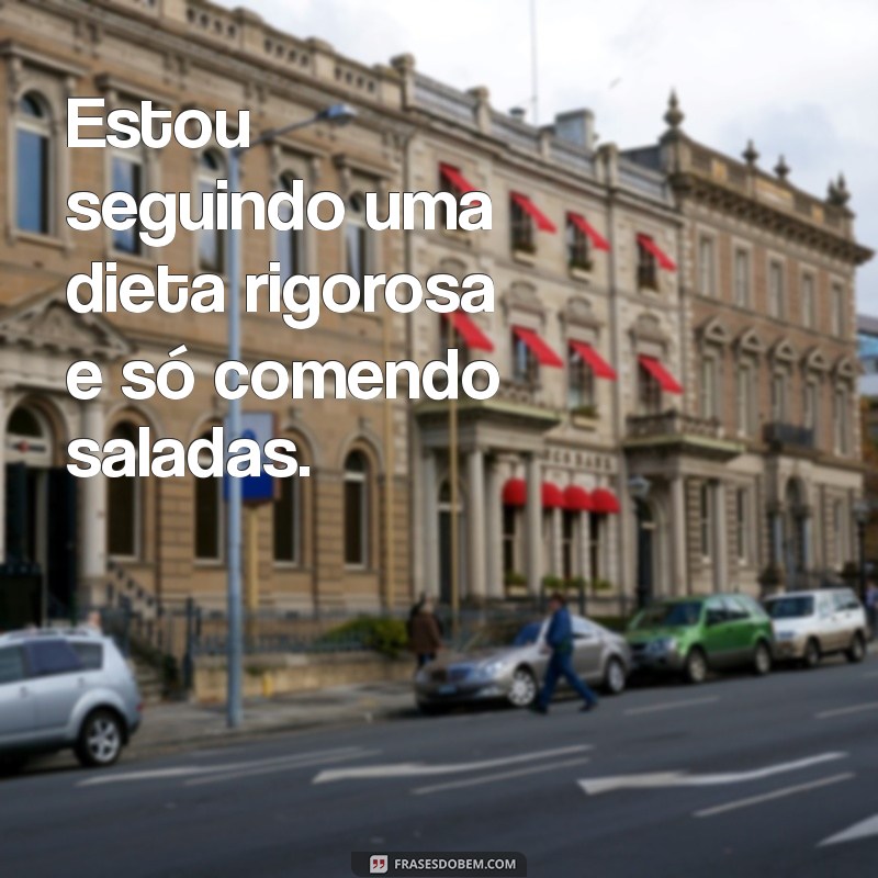 mentiroso frases Estou seguindo uma dieta rigorosa e só comendo saladas.