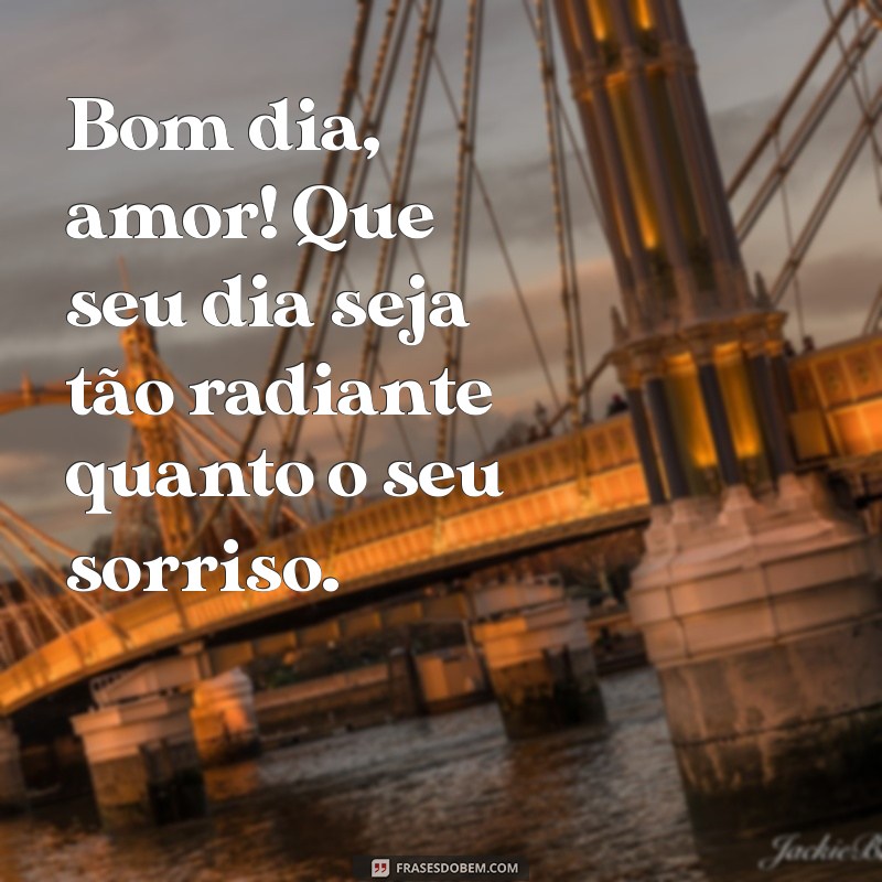 frases de bom dia para o amor da minha vida Bom dia, amor! Que seu dia seja tão radiante quanto o seu sorriso.