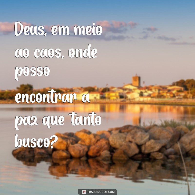 frases conversando com deus Deus, em meio ao caos, onde posso encontrar a paz que tanto busco?