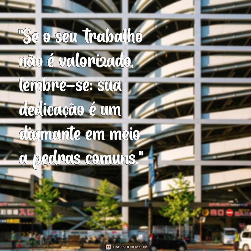 frases para quem não valoriza seu trabalho 