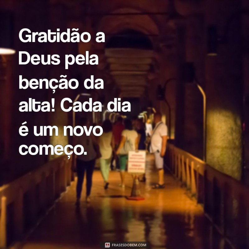 frases de agradecimento a deus pela alta hospital Gratidão a Deus pela benção da alta! Cada dia é um novo começo.