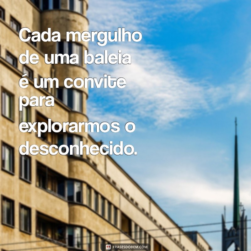 Descubra Frases Inspiradoras com a Palavra Baleia: Reflexões e Curiosidades 