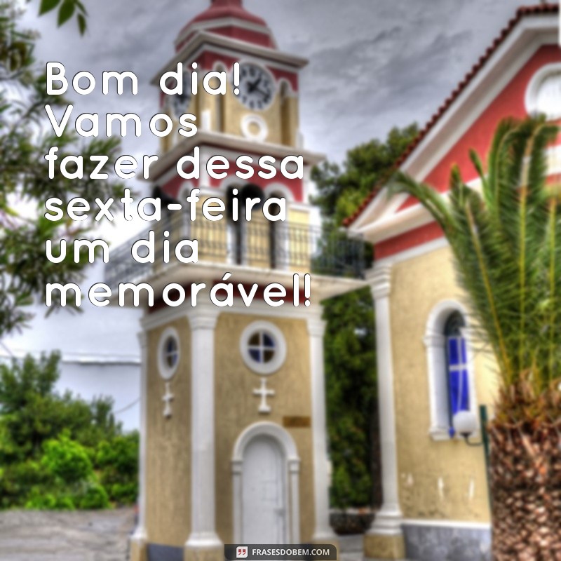 Bom Dia! Celebre a Chegada da Sexta-Feira com Frases Inspiradoras 