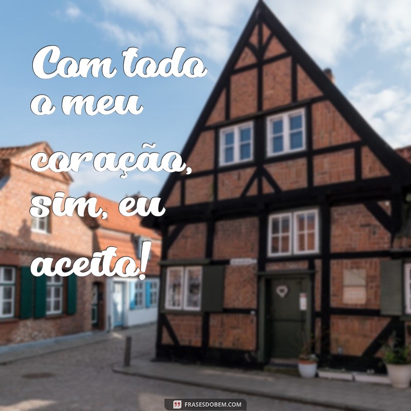 frases de sim, eu aceito Com todo o meu coração, sim, eu aceito!