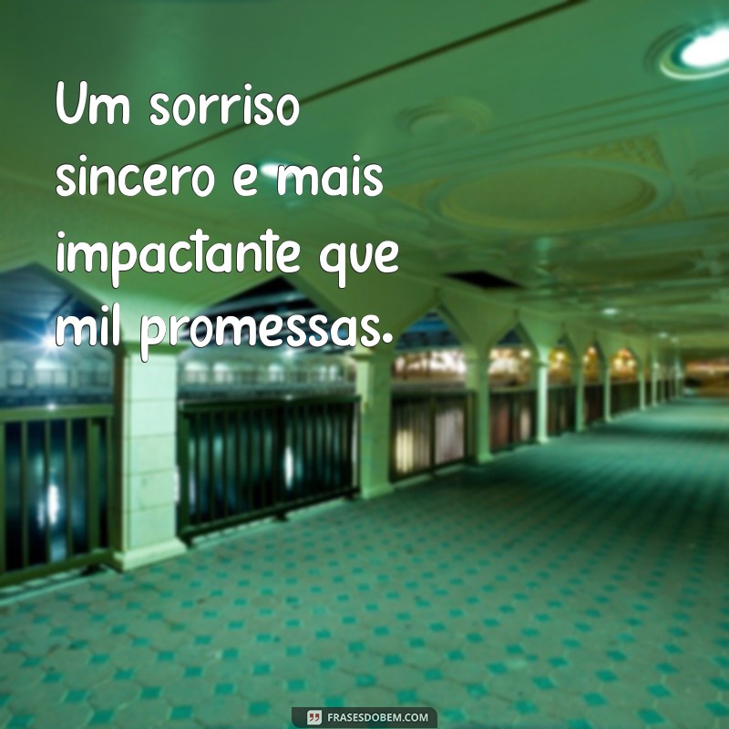 atitudes valem mais que palavras Um sorriso sincero é mais impactante que mil promessas.