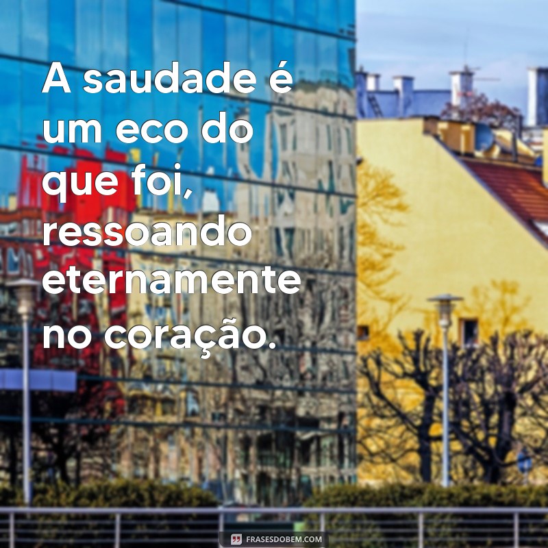 frases curtas de saudades eternas A saudade é um eco do que foi, ressoando eternamente no coração.