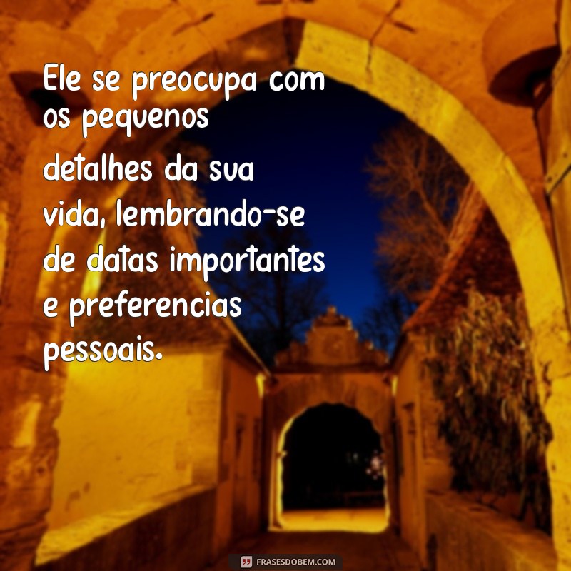 sinais que ele te ama em segredo Ele se preocupa com os pequenos detalhes da sua vida, lembrando-se de datas importantes e preferências pessoais.