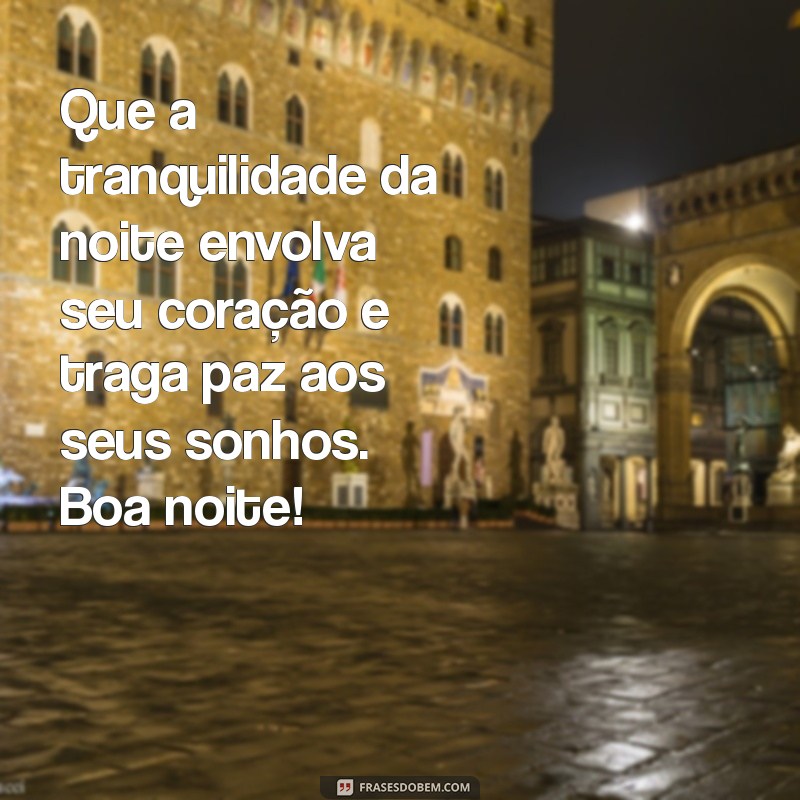 mensagem de benção de boa noite Que a tranquilidade da noite envolva seu coração e traga paz aos seus sonhos. Boa noite!