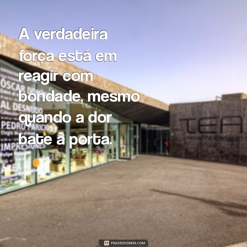 nao pague o mal com mal A verdadeira força está em reagir com bondade, mesmo quando a dor bate à porta.