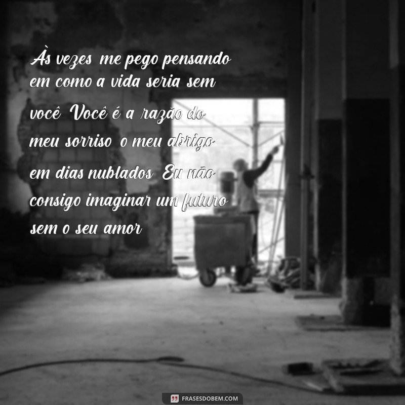 texto pro namorado chorar Às vezes, me pego pensando em como a vida seria sem você. Você é a razão do meu sorriso, o meu abrigo em dias nublados. Eu não consigo imaginar um futuro sem o seu amor.