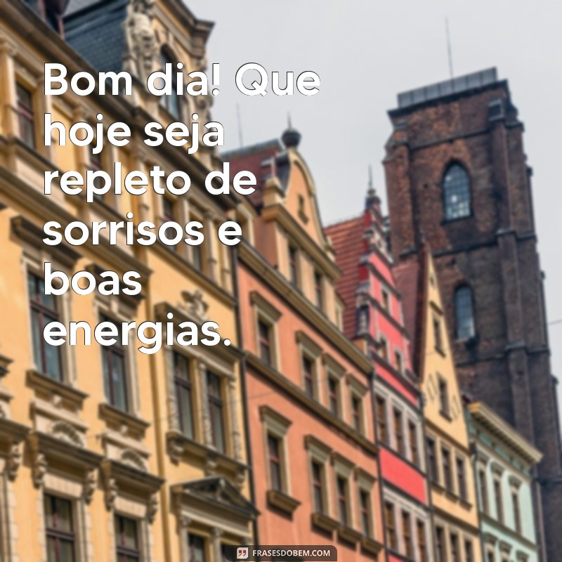 mensagem de hoje bom dia Bom dia! Que hoje seja repleto de sorrisos e boas energias.