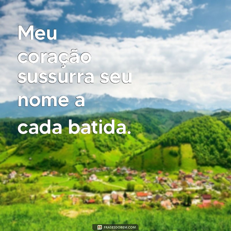 estou apaixonado por você Meu coração sussurra seu nome a cada batida.