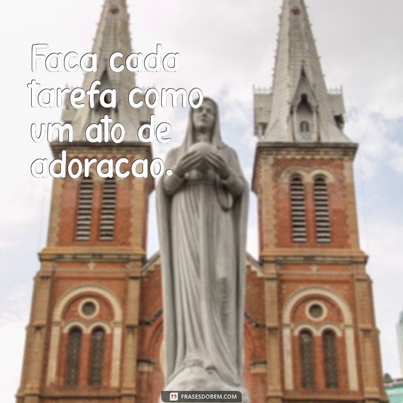 tudo o que fazer seja para gloria de deus Faça cada tarefa como um ato de adoração.