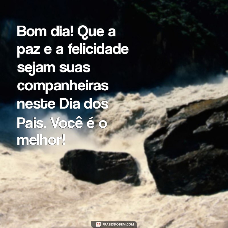 Mensagens Inspiradoras de Bom Dia para Celebrar o Dia dos Pais 