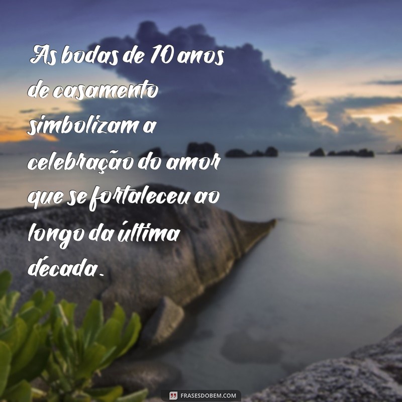 bodas de 10 anos de casamento significado As bodas de 10 anos de casamento simbolizam a celebração do amor que se fortaleceu ao longo da última década.