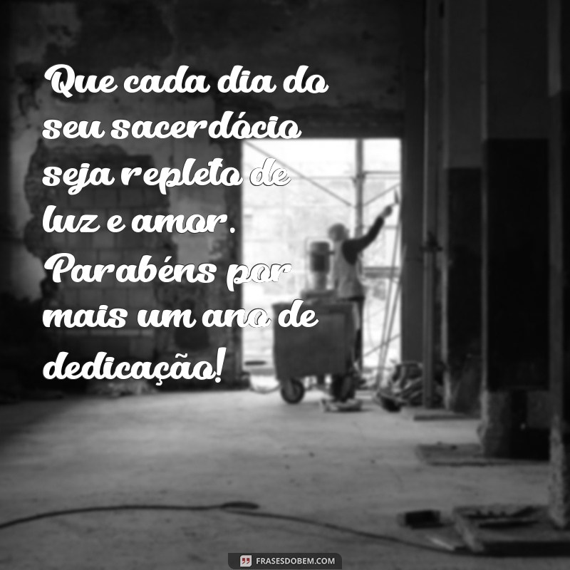 mensagem aniversário de sacerdócio Que cada dia do seu sacerdócio seja repleto de luz e amor. Parabéns por mais um ano de dedicação!