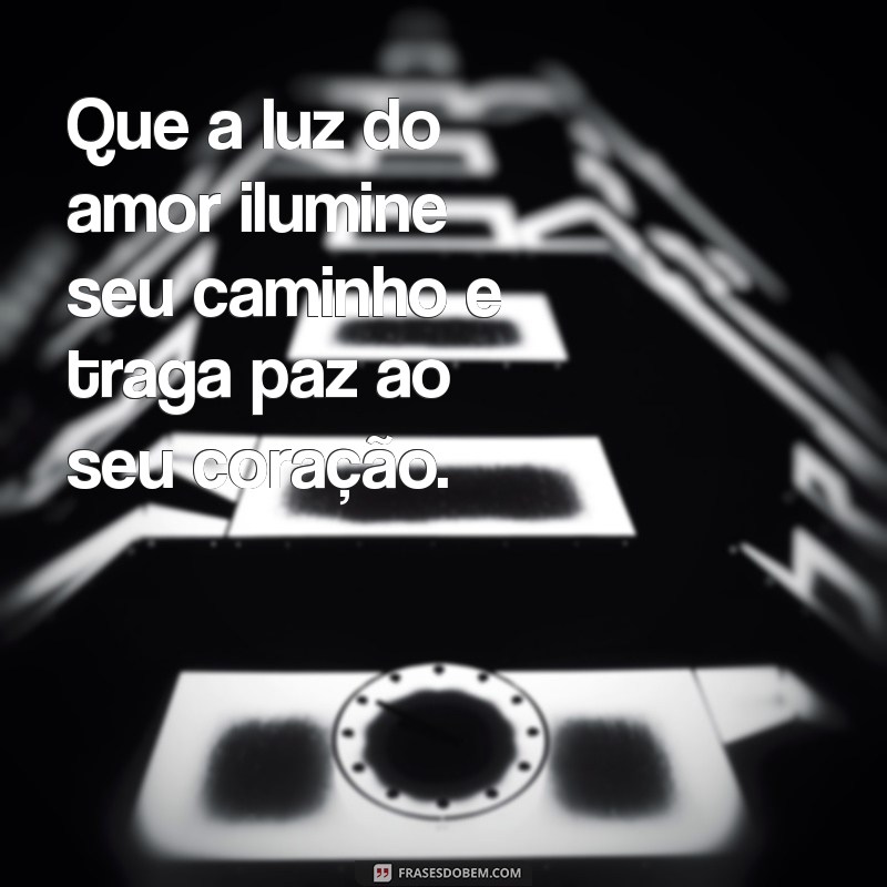 mensagem de luz e paz Que a luz do amor ilumine seu caminho e traga paz ao seu coração.