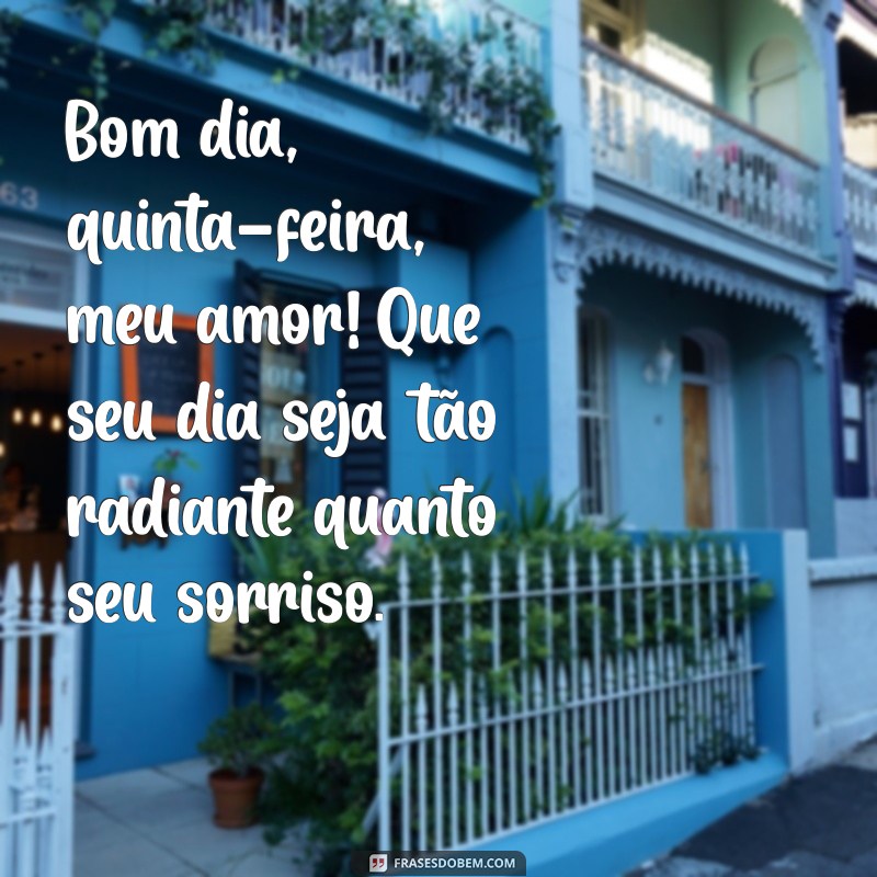 bom dia quinta feira meu amor Bom dia, quinta-feira, meu amor! Que seu dia seja tão radiante quanto seu sorriso.