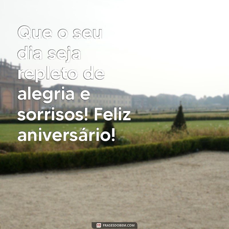 feliz dia aniversário Que o seu dia seja repleto de alegria e sorrisos! Feliz aniversário!