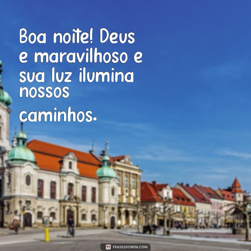 boa noite deus é maravilhoso Boa noite! Deus é maravilhoso e sua luz ilumina nossos caminhos.