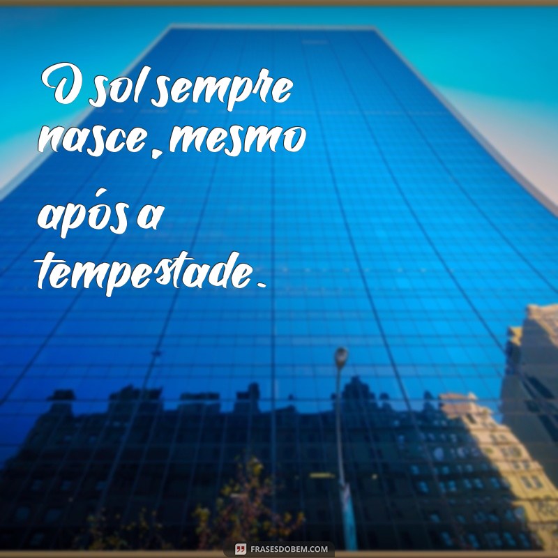 versos simples frases O sol sempre nasce, mesmo após a tempestade.