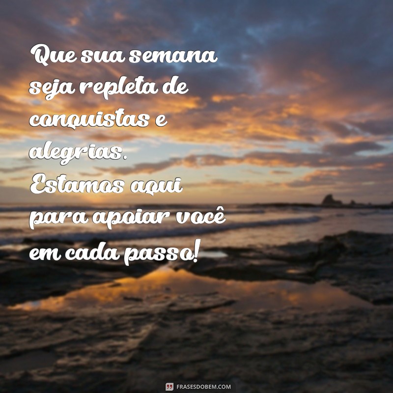 mensagem de boa semana para clientes Que sua semana seja repleta de conquistas e alegrias. Estamos aqui para apoiar você em cada passo!