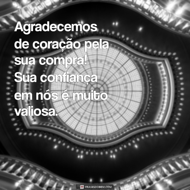 mensagem para agradecer cliente pela compra Agradecemos de coração pela sua compra! Sua confiança em nós é muito valiosa.