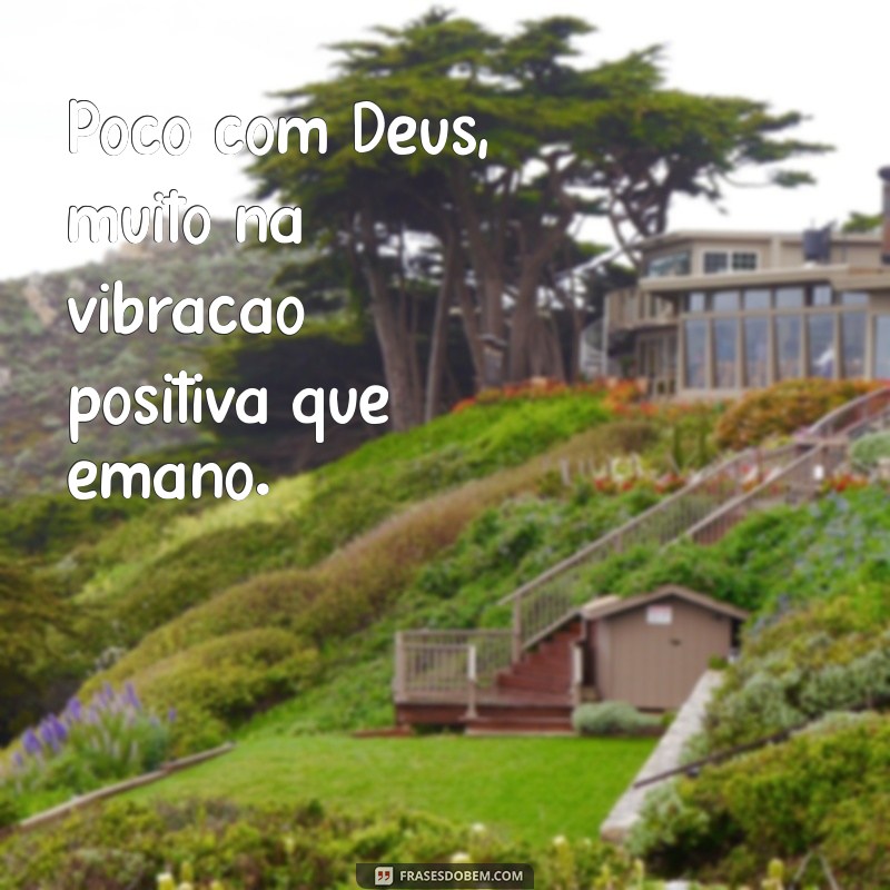 Frases Inspiradoras: Pouco com Deus, Muito na Vida 