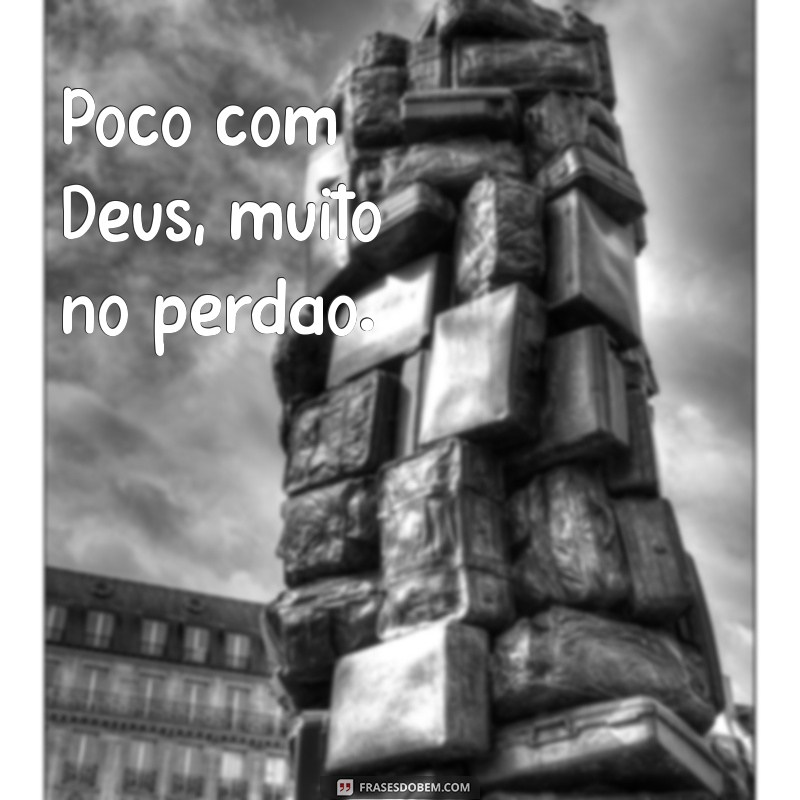 Frases Inspiradoras: Pouco com Deus, Muito na Vida 